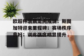 半岛体育在线官网-欧超杯清晨走向成谜；斯图加特迎来里程碑；赛场秩序良好；训练强度明显提升